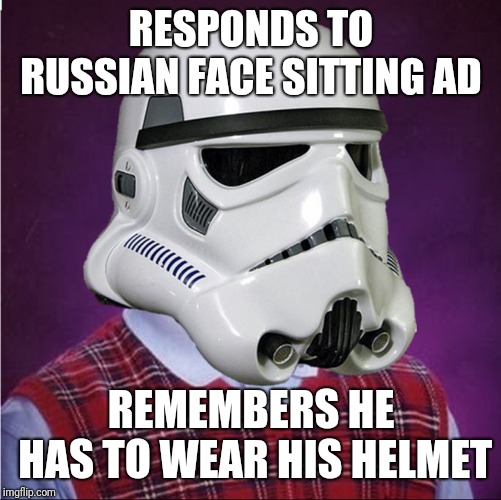bad luck stormtrooper | RESPONDS TO RUSSIAN FACE SITTING AD REMEMBERS HE HAS TO WEAR HIS HELMET | image tagged in bad luck stormtrooper | made w/ Imgflip meme maker