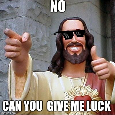 Buddy Christ | NO; CAN YOU  GIVE ME LUCK | image tagged in memes,buddy christ | made w/ Imgflip meme maker