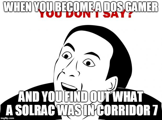 You Don't Say | WHEN YOU BECOME A DOS GAMER; AND YOU FIND OUT WHAT A SOLRAC WAS IN CORRIDOR 7 | image tagged in memes,you don't say | made w/ Imgflip meme maker