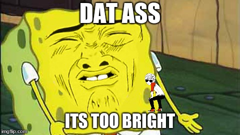 MY EYES | DAT ASS; ITS TOO BRIGHT | image tagged in dat ass | made w/ Imgflip meme maker