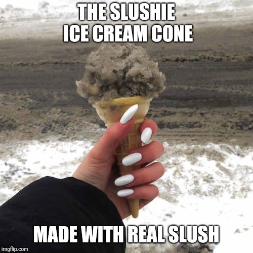 THE SLUSHIE ICE CREAM CONE; MADE WITH REAL SLUSH | image tagged in memes | made w/ Imgflip meme maker