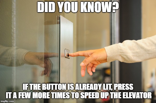 Elevator Button | DID YOU KNOW? IF THE BUTTON IS ALREADY LIT, PRESS IT A FEW MORE TIMES TO SPEED UP THE ELEVATOR | image tagged in elevator button | made w/ Imgflip meme maker