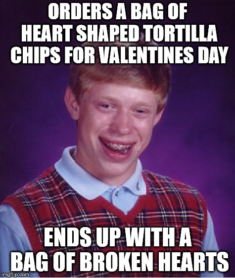 How can you mend a broken heart? |  ORDERS A BAG OF HEART SHAPED TORTILLA CHIPS FOR VALENTINES DAY; ENDS UP WITH A BAG OF BROKEN HEARTS | image tagged in memes,bad luck brian,tortilla chips,valentines day | made w/ Imgflip meme maker