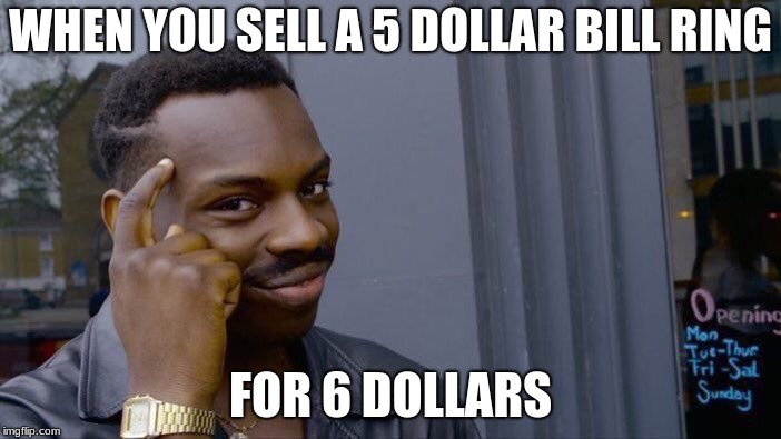 Roll Safe Think About It | WHEN YOU SELL A 5 DOLLAR BILL RING; FOR 6 DOLLARS | image tagged in memes,roll safe think about it | made w/ Imgflip meme maker