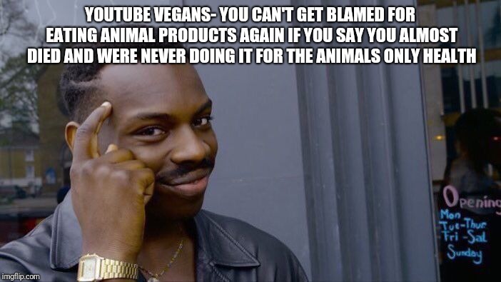 Roll Safe Think About It Meme | YOUTUBE VEGANS- YOU CAN'T GET BLAMED FOR EATING ANIMAL PRODUCTS AGAIN IF YOU SAY YOU ALMOST DIED AND WERE NEVER DOING IT FOR THE ANIMALS ONLY HEALTH | image tagged in memes,roll safe think about it | made w/ Imgflip meme maker