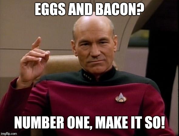 Picard Make it so | EGGS AND BACON? NUMBER ONE, MAKE IT SO! | image tagged in picard make it so | made w/ Imgflip meme maker