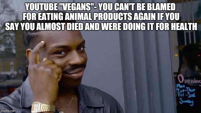Roll Safe Think About It Meme | YOUTUBE "VEGANS"- YOU CAN'T BE BLAMED FOR EATING ANIMAL PRODUCTS AGAIN IF YOU SAY YOU ALMOST DIED AND WERE DOING IT FOR HEALTH | image tagged in memes,roll safe think about it | made w/ Imgflip meme maker
