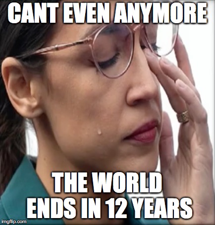 crying ocasio | CANT EVEN ANYMORE; THE WORLD ENDS IN 12 YEARS | image tagged in alexandria ocasio-cortez,climate change,liberal tears | made w/ Imgflip meme maker