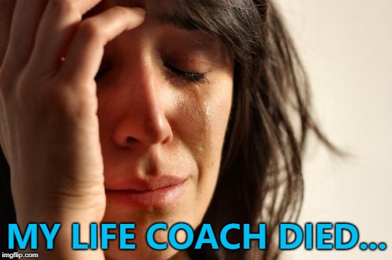 I've got a life couch... :) | MY LIFE COACH DIED... | image tagged in memes,first world problems,life coach | made w/ Imgflip meme maker