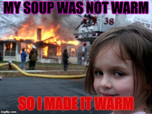 Disaster Girl | MY SOUP WAS NOT WARM; SO I MADE IT WARM | image tagged in memes,disaster girl | made w/ Imgflip meme maker