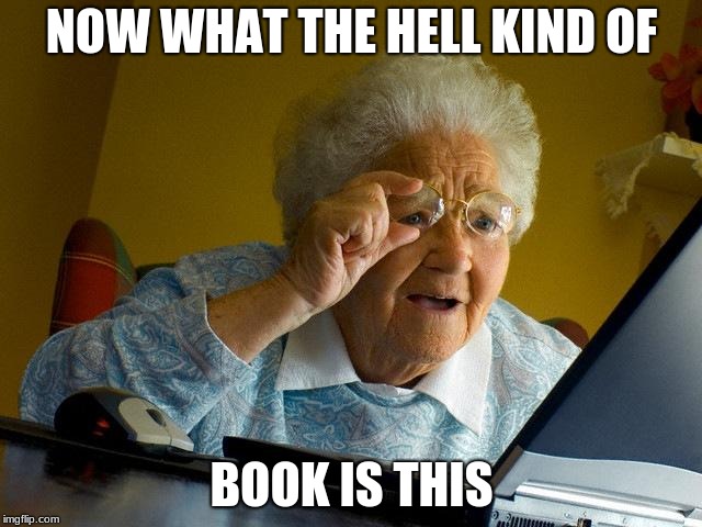 Grandma Finds The Internet | NOW WHAT THE HELL KIND OF; BOOK IS THIS | image tagged in memes,grandma finds the internet | made w/ Imgflip meme maker