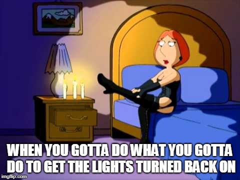 Family Guy Lois | WHEN YOU GOTTA DO WHAT YOU GOTTA DO TO GET THE LIGHTS TURNED BACK ON | image tagged in family guy lois | made w/ Imgflip meme maker