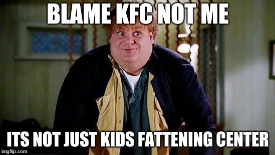 Fat Guy in a Little Coat | BLAME KFC NOT ME; ITS NOT JUST KIDS FATTENING CENTER | image tagged in fat guy in a little coat | made w/ Imgflip meme maker