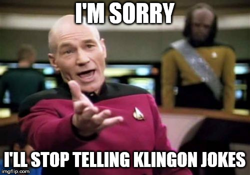 Picard Wtf Meme | I'M SORRY I'LL STOP TELLING KLINGON JOKES | image tagged in memes,picard wtf | made w/ Imgflip meme maker