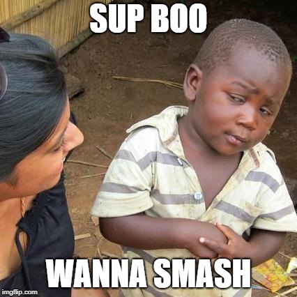 Third World Skeptical Kid | SUP BOO; WANNA SMASH | image tagged in memes,third world skeptical kid | made w/ Imgflip meme maker