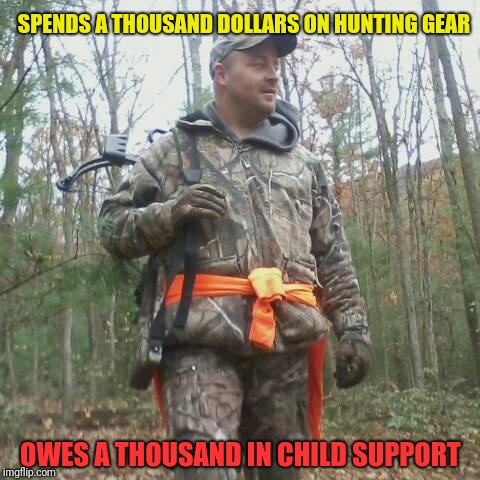 Deadbeat Hunter | SPENDS A THOUSAND DOLLARS ON HUNTING GEAR; OWES A THOUSAND IN CHILD SUPPORT | image tagged in memes | made w/ Imgflip meme maker