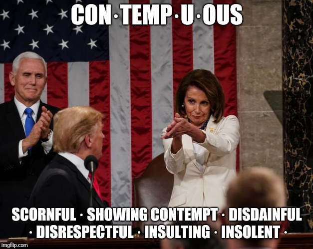 Nancy Pelosi Clap | CON·TEMP·U·OUS; SCORNFUL · SHOWING CONTEMPT · DISDAINFUL · DISRESPECTFUL · INSULTING · INSOLENT · | image tagged in nancy pelosi clap | made w/ Imgflip meme maker