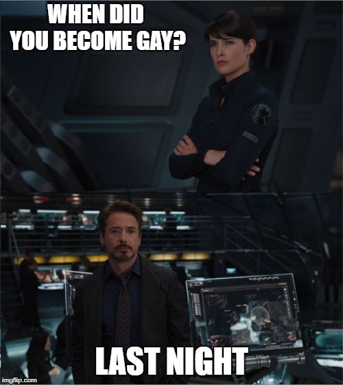 Avengers | WHEN DID YOU BECOME GAY? LAST NIGHT | image tagged in avengers | made w/ Imgflip meme maker