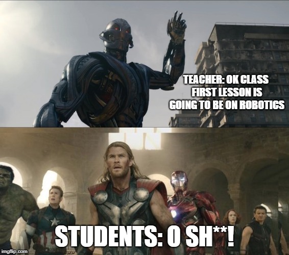 Avengers | TEACHER: OK CLASS FIRST LESSON IS GOING TO BE ON ROBOTICS; STUDENTS: O SH**! | image tagged in avengers | made w/ Imgflip meme maker