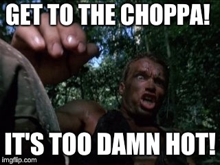 GET TO THE CHOPPA! IT'S TOO DAMN HOT! | made w/ Imgflip meme maker