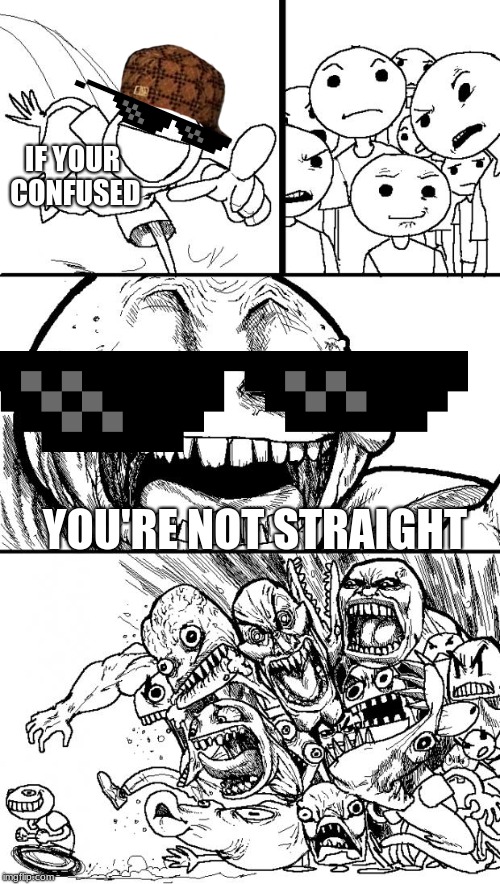 Hey Internet | IF YOUR CONFUSED; YOU'RE NOT STRAIGHT | image tagged in memes,hey internet | made w/ Imgflip meme maker