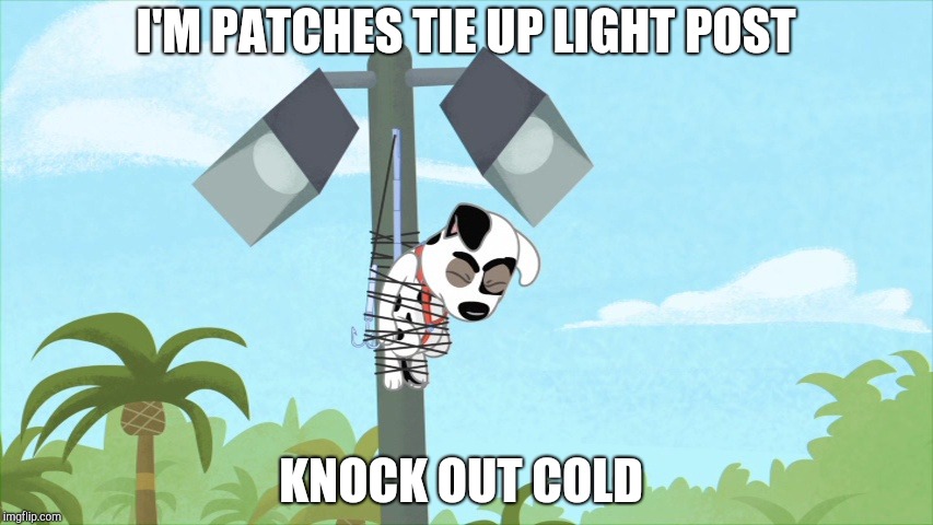 Patches knock out | I'M PATCHES TIE UP LIGHT POST; KNOCK OUT COLD | image tagged in patches,comics/cartoons | made w/ Imgflip meme maker