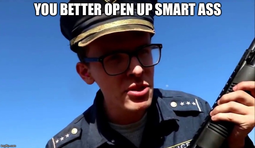YOU BETTER OPEN UP SMART ASS | made w/ Imgflip meme maker