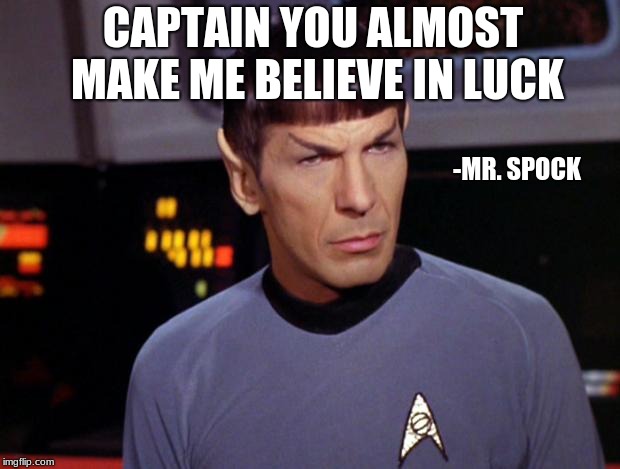mr spock | CAPTAIN YOU ALMOST MAKE ME BELIEVE IN LUCK; -MR. SPOCK | image tagged in mr spock | made w/ Imgflip meme maker