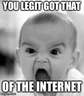 Angry Baby Meme | YOU LEGIT GOT THAT OF THE INTERNET | image tagged in memes,angry baby | made w/ Imgflip meme maker