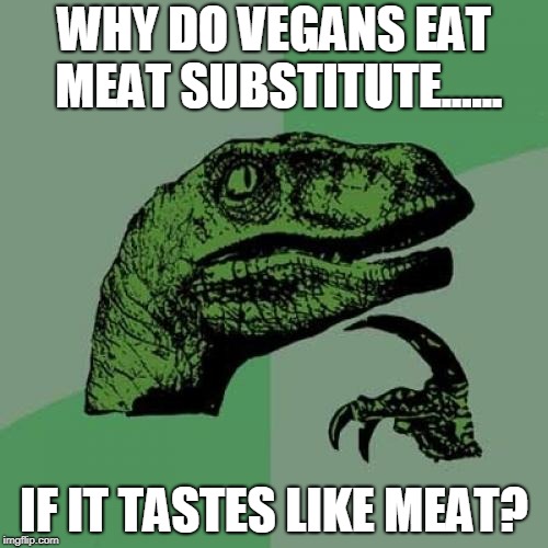 Philosoraptor | WHY DO VEGANS EAT MEAT SUBSTITUTE...... IF IT TASTES LIKE MEAT? | image tagged in memes,philosoraptor | made w/ Imgflip meme maker