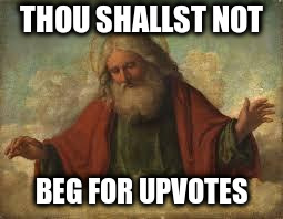 god | THOU SHALLST NOT BEG FOR UPVOTES | image tagged in god | made w/ Imgflip meme maker