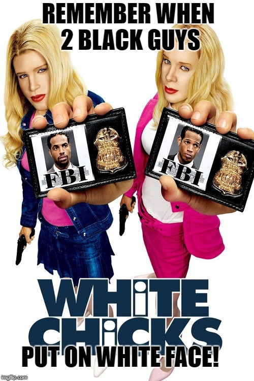White Chicks | REMEMBER WHEN 2 BLACK GUYS; PUT ON WHITE FACE! | image tagged in black face,black,white,white face,race,racism | made w/ Imgflip meme maker