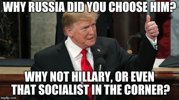 WHY RUSSIA DID YOU CHOOSE HIM? WHY NOT HILLARY, OR EVEN THAT SOCIALIST IN THE CORNER? | image tagged in trump russia collusion | made w/ Imgflip meme maker