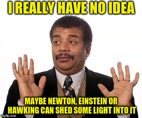 Neil Degrasse Tyson | I REALLY HAVE NO IDEA MAYBE NEWTON, EINSTEIN OR HAWKING CAN SHED SOME LIGHT INTO IT | image tagged in neil degrasse tyson | made w/ Imgflip meme maker