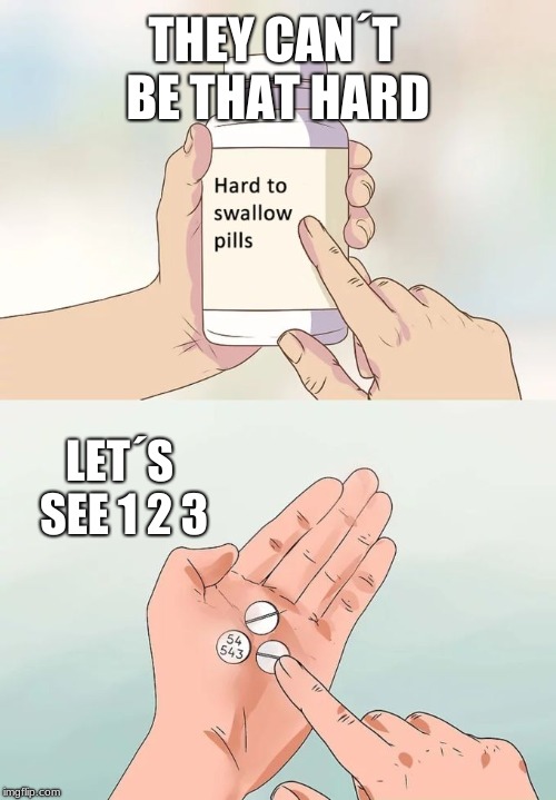 Hard To Swallow Pills Meme | THEY CAN´T BE THAT HARD; LET´S SEE 1 2 3 | image tagged in memes,hard to swallow pills | made w/ Imgflip meme maker