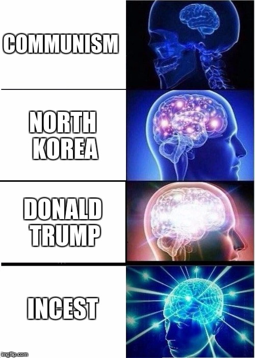 Expanding Brain | COMMUNISM; NORTH KOREA; DONALD TRUMP; INCEST | image tagged in memes,expanding brain | made w/ Imgflip meme maker