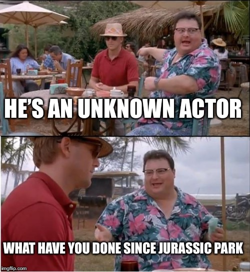 See Nobody Cares Meme | HE’S AN UNKNOWN ACTOR; WHAT HAVE YOU DONE SINCE JURASSIC PARK | image tagged in memes,see nobody cares | made w/ Imgflip meme maker