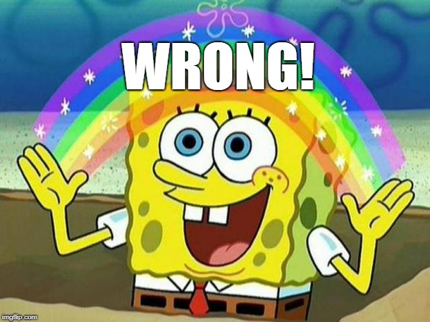 spongebob rainbow | WRONG! | image tagged in spongebob rainbow | made w/ Imgflip meme maker