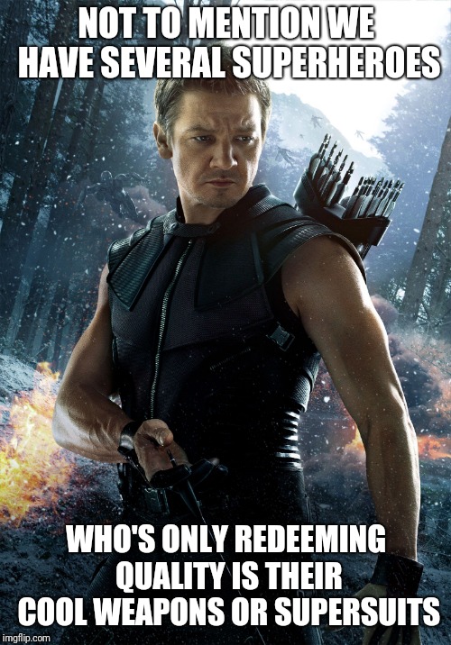 Hawkeye | NOT TO MENTION WE HAVE SEVERAL SUPERHEROES WHO'S ONLY REDEEMING QUALITY IS THEIR COOL WEAPONS OR SUPERSUITS | image tagged in hawkeye | made w/ Imgflip meme maker