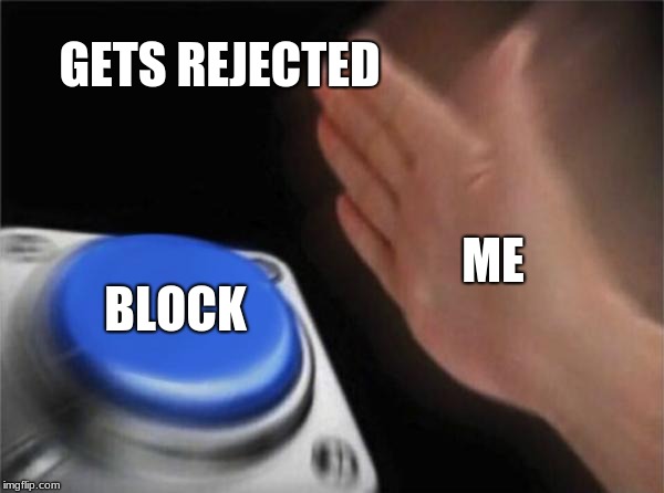 Blank Nut Button Meme | GETS REJECTED; ME; BLOCK | image tagged in memes,blank nut button | made w/ Imgflip meme maker
