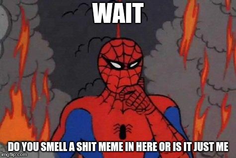 '60s Spiderman Fire |  WAIT; DO YOU SMELL A SHIT MEME IN HERE OR IS IT JUST ME | image tagged in '60s spiderman fire | made w/ Imgflip meme maker