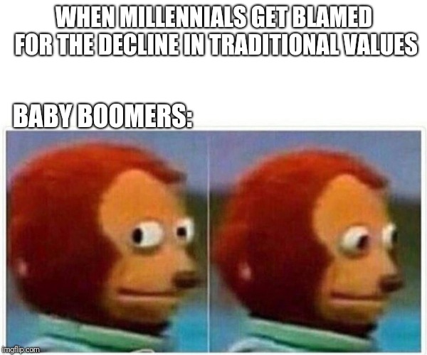 Baby boomers | WHEN MILLENNIALS GET BLAMED FOR THE DECLINE IN TRADITIONAL VALUES; BABY BOOMERS: | image tagged in monkey puppet,baby boomers | made w/ Imgflip meme maker
