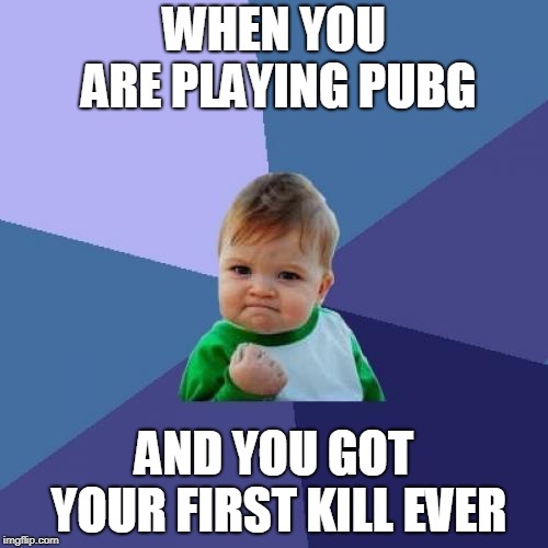 Success Kid Meme | WHEN YOU ARE PLAYING PUBG; AND YOU GOT YOUR FIRST KILL EVER | image tagged in memes,success kid | made w/ Imgflip meme maker