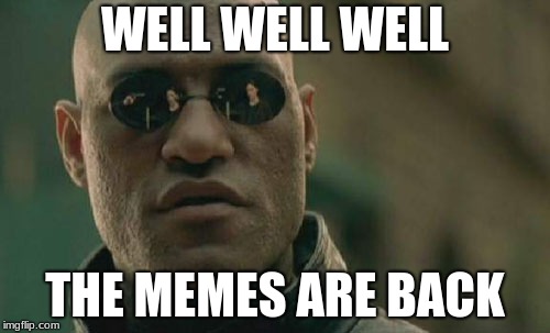Matrix Morpheus Meme | WELL WELL WELL; THE MEMES ARE BACK | image tagged in memes,matrix morpheus | made w/ Imgflip meme maker