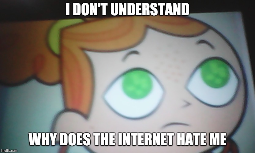 The internet hates Izzy :) | I DON'T UNDERSTAND; WHY DOES THE INTERNET HATE ME | image tagged in first world problems izzy,izzy,internet,izzymemes,memes,funny | made w/ Imgflip meme maker