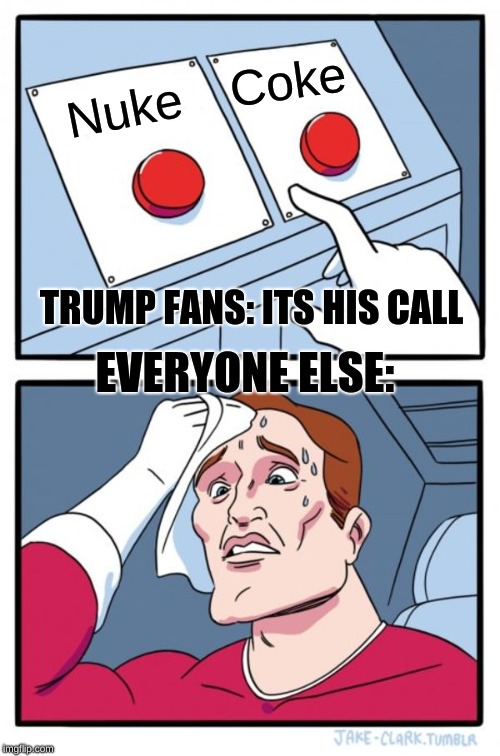 Two Buttons Meme | Coke; Nuke; TRUMP FANS:
ITS HIS CALL; EVERYONE ELSE: | image tagged in memes,two buttons | made w/ Imgflip meme maker