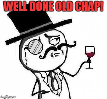 fancy meme | WELL DONE OLD CHAP! | image tagged in fancy meme | made w/ Imgflip meme maker