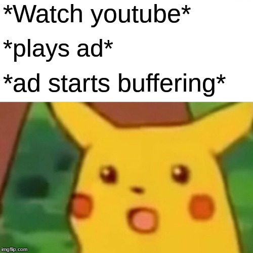 Surprised Pikachu | *Watch youtube*; *plays ad*; *ad starts buffering* | image tagged in memes,surprised pikachu | made w/ Imgflip meme maker