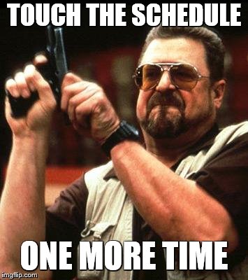 Say One More Time | TOUCH THE SCHEDULE; ONE MORE TIME | image tagged in say one more time | made w/ Imgflip meme maker