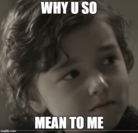 WHY U SO; MEAN TO ME | made w/ Imgflip meme maker